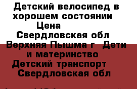 Детский велосипед в хорошем состоянии › Цена ­ 2 000 - Свердловская обл., Верхняя Пышма г. Дети и материнство » Детский транспорт   . Свердловская обл.